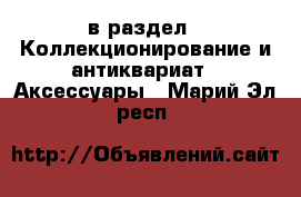  в раздел : Коллекционирование и антиквариат » Аксессуары . Марий Эл респ.